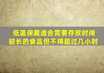 低温保藏适合需要存放时间较长的食品但不得超过几小时