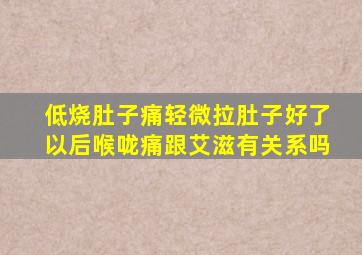 低烧肚子痛轻微拉肚子好了以后喉咙痛跟艾滋有关系吗