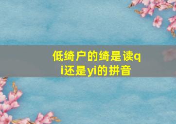 低绮户的绮是读qi还是yi的拼音