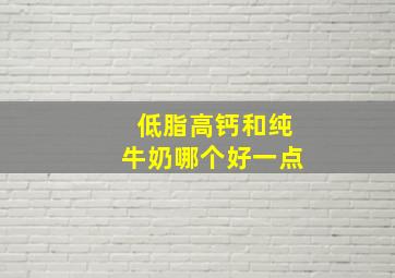 低脂高钙和纯牛奶哪个好一点