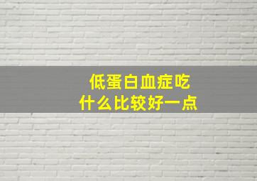 低蛋白血症吃什么比较好一点