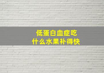 低蛋白血症吃什么水果补得快