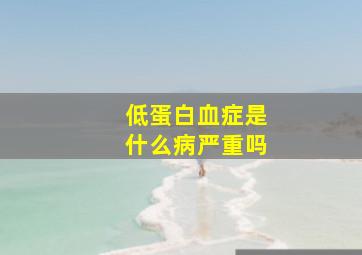 低蛋白血症是什么病严重吗