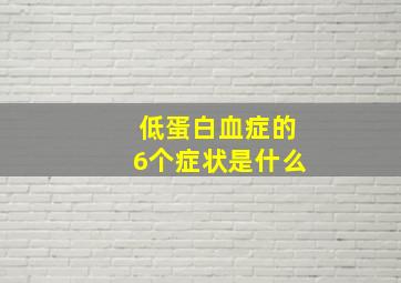 低蛋白血症的6个症状是什么