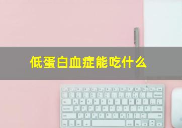 低蛋白血症能吃什么