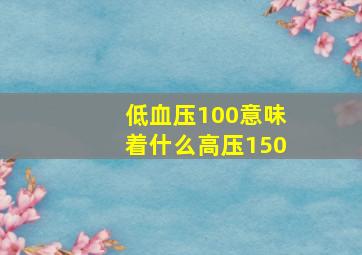 低血压100意味着什么高压150