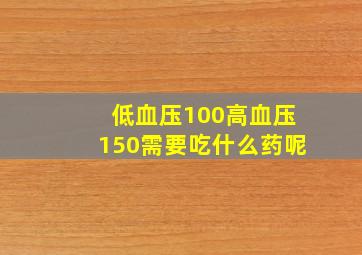 低血压100高血压150需要吃什么药呢