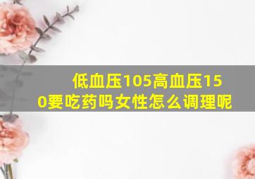 低血压105高血压150要吃药吗女性怎么调理呢