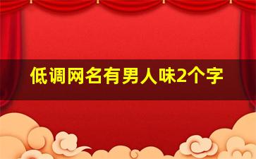 低调网名有男人味2个字