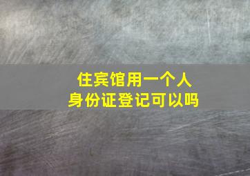 住宾馆用一个人身份证登记可以吗