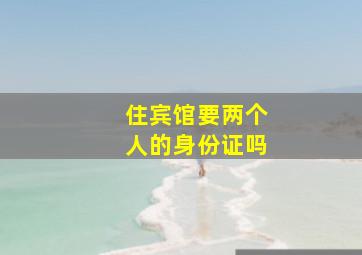 住宾馆要两个人的身份证吗