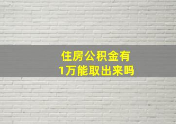 住房公积金有1万能取出来吗