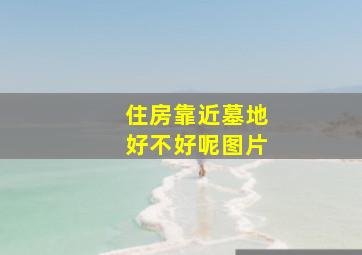 住房靠近墓地好不好呢图片