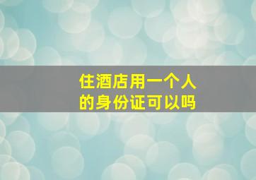 住酒店用一个人的身份证可以吗