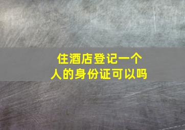 住酒店登记一个人的身份证可以吗