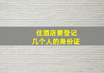 住酒店要登记几个人的身份证