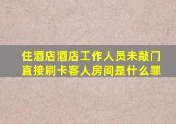 住酒店酒店工作人员未敲门直接刷卡客人房间是什么罪