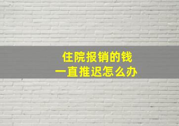 住院报销的钱一直推迟怎么办