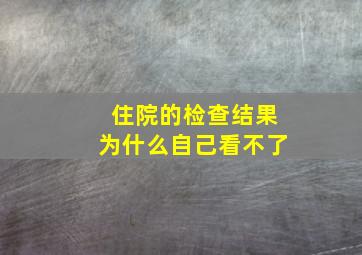 住院的检查结果为什么自己看不了