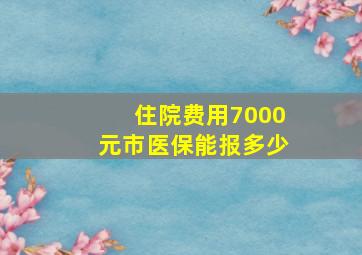 住院费用7000元市医保能报多少