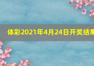 体彩2021年4月24日开奖结果