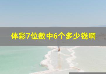 体彩7位数中6个多少钱啊