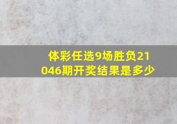 体彩任选9场胜负21046期开奖结果是多少