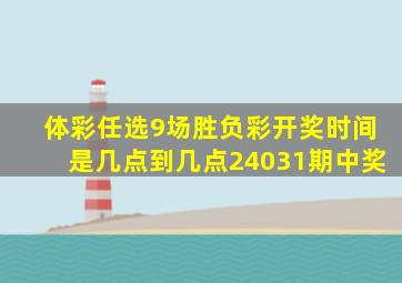 体彩任选9场胜负彩开奖时间是几点到几点24031期中奖