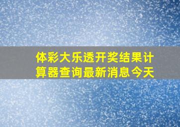 体彩大乐透开奖结果计算器查询最新消息今天