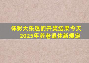 体彩大乐透的开奖结果今天2025年养老退休新规定