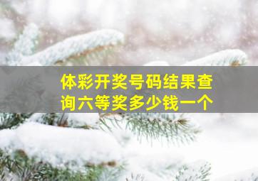 体彩开奖号码结果查询六等奖多少钱一个