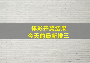 体彩开奖结果今天的最新排三