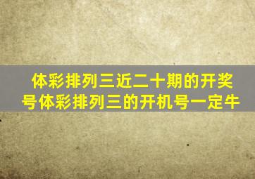 体彩排列三近二十期的开奖号体彩排列三的开机号一定牛