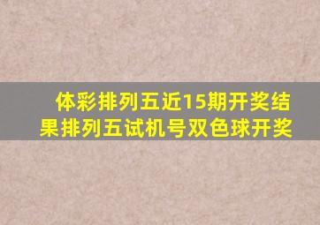 体彩排列五近15期开奖结果排列五试机号双色球开奖