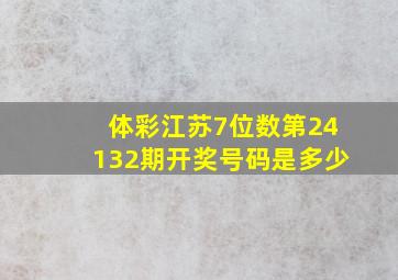 体彩江苏7位数第24132期开奖号码是多少