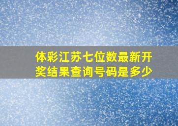 体彩江苏七位数最新开奖结果查询号码是多少