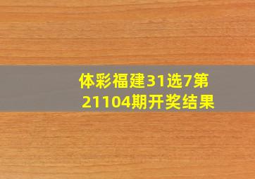 体彩福建31选7第21104期开奖结果