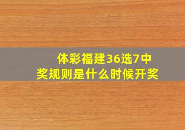 体彩福建36选7中奖规则是什么时候开奖