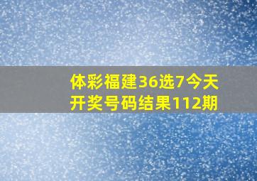 体彩福建36选7今天开奖号码结果112期