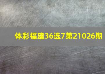 体彩福建36选7第21026期