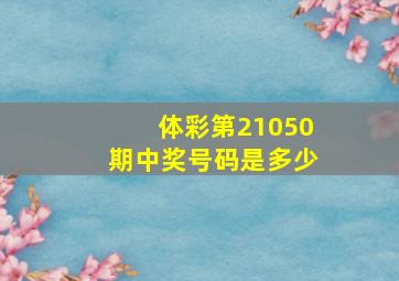 体彩第21050期中奖号码是多少