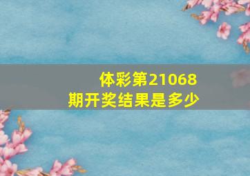 体彩第21068期开奖结果是多少