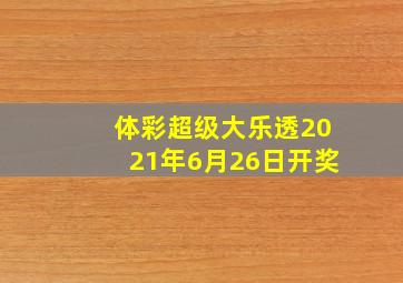 体彩超级大乐透2021年6月26日开奖