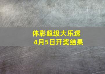 体彩超级大乐透4月5日开奖结果