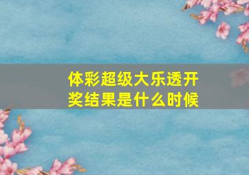 体彩超级大乐透开奖结果是什么时候