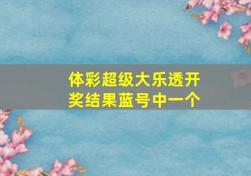 体彩超级大乐透开奖结果蓝号中一个