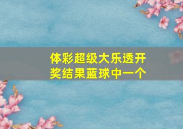 体彩超级大乐透开奖结果蓝球中一个