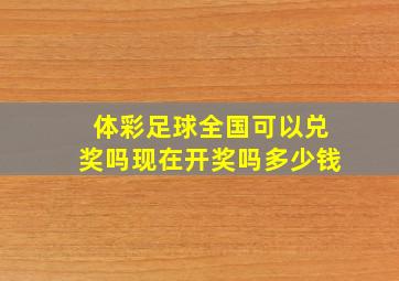 体彩足球全国可以兑奖吗现在开奖吗多少钱