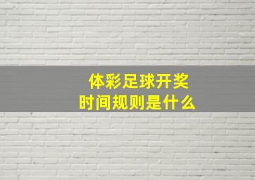 体彩足球开奖时间规则是什么