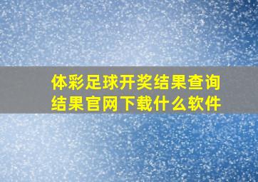 体彩足球开奖结果查询结果官网下载什么软件